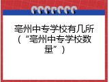 亳州中专学校有几所(&ldquo;亳州中专学校数量&rdquo;)