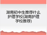 湖南初中生推荐什么护理学校(湖南护理学校推荐)