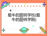 最牛的厨师学校(最牛的厨师学院)