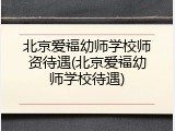 北京爱福幼师学校师资待遇(北京爱福幼师学校待遇)