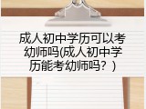 成人初中学历可以考幼师吗(成人初中学历能考幼师吗？)