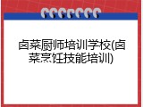 卤菜厨师培训学校(卤菜烹饪技能培训)