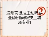 滨州高级技工幼师专业(滨州高级技工幼师专业)