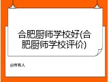 合肥厨师学校好(合肥厨师学校评价)