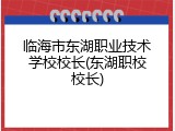 临海市东湖职业技术学校校长(东湖职校校长)