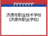 济源市职业技术学校(济源市职业学校)