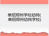 单招郑州学校幼师(单招郑州幼师学校)