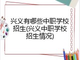 兴义有哪些中职学校招生(兴义中职学校招生情况)