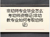 非幼师专业毕业怎么考幼师资格证(非幼教专业如何考取幼师证)