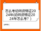 怎么考幼师资格证2024年(幼师资格证2024年怎么考？)