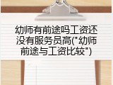 幼师有前途吗工资还没有服务员高("幼师前途与工资比较")