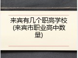 来宾有几个职高学校(来宾市职业高中数量)