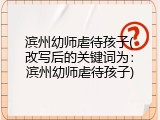 滨州幼师虐待孩子(改写后的关键词为：滨州幼师虐待孩子)