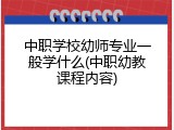 中职学校幼师专业一般学什么(中职幼教课程内容)