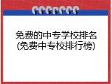 免费的中专学校排名(免费中专校排行榜)