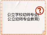 公立学校幼师专业(公立幼师专业教育)