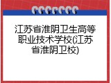 江苏省淮阴卫生高等职业技术学校(江苏省淮阴卫校)
