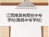 江西南昌有那些中专学校(南昌中专学校)