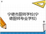 宁德市厨师学校(宁德厨师专业学校)