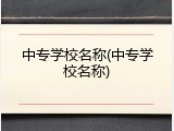 中专学校名称(中专学校名称)