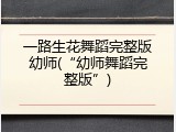 一路生花舞蹈完整版幼师(&ldquo;幼师舞蹈完整版&rdquo;)