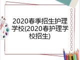 2020春季招生护理学校(2020春护理学校招生)