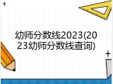 幼师分数线2023(2023幼师分数线查询)