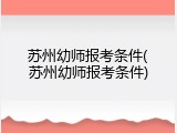 苏州幼师报考条件(苏州幼师报考条件)