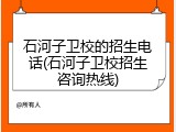 石河子卫校的招生电话(石河子卫校招生咨询热线)