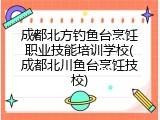 成都北方钓鱼台烹饪职业技能培训学校(成都北川鱼台烹饪技校)