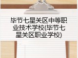 毕节七星关区中等职业技术学校(毕节七星关区职业学校)