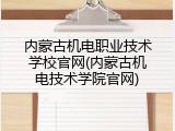 内蒙古机电职业技术学校官网(内蒙古机电技术学院官网)