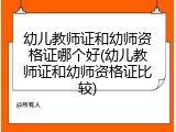 幼儿教师证和幼师资格证哪个好(幼儿教师证和幼师资格证比较)