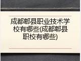 成都郫县职业技术学校有哪些(成都郫县职校有哪些)