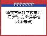 新东方烹饪学校电话号(新东方烹饪学校联系号码)