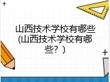 山西技术学校有哪些(山西技术学校有哪些？)