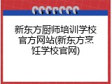 新东方厨师培训学校官方网站(新东方烹饪学校官网)