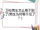 卫校男生怎么看不到了(男生为何看不见了？)