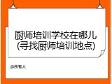 厨师培训学校在哪儿(寻找厨师培训地点)