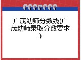 广茂幼师分数线(广茂幼师录取分数要求)