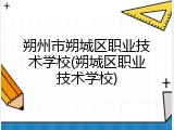朔州市朔城区职业技术学校(朔城区职业技术学校)