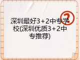 深圳最好3+2中专学校(深圳优质3+2中专推荐)