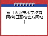 营口职业技术学校官网(营口职校官方网站)