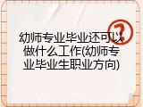 幼师专业毕业还可以做什么工作(幼师专业毕业生职业方向)