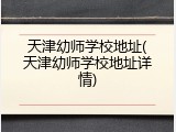 天津幼师学校地址(天津幼师学校地址详情)