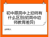 初中跟高中上幼师有什么区别(初高中幼师教育差异)