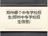 郑州哪个中专学校招生(郑州中专学校招生信息)