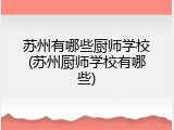苏州有哪些厨师学校(苏州厨师学校有哪些)