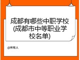 成都有哪些中职学校(成都市中等职业学校名单)