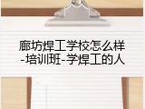 廊坊焊工学校怎么样-培训班-学焊工的人